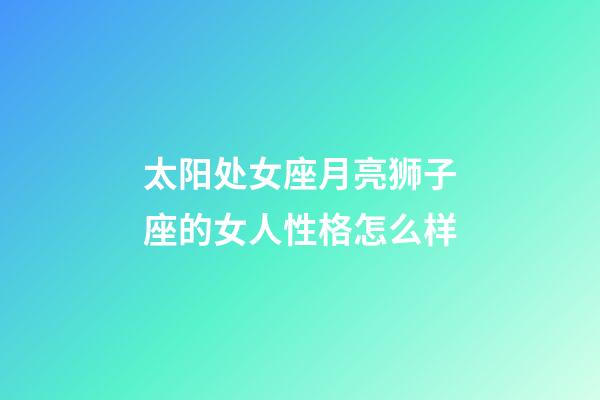 太阳处女座月亮狮子座的女人性格怎么样-第1张-星座运势-玄机派