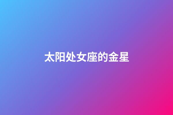 太阳处女座的金星-第1张-星座运势-玄机派