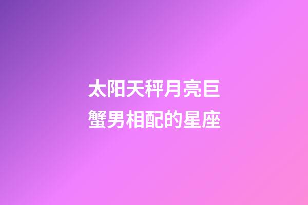 太阳天秤月亮巨蟹男相配的星座-第1张-星座运势-玄机派