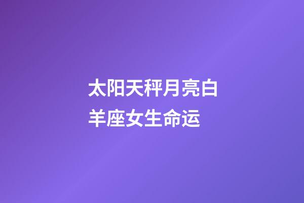 太阳天秤月亮白羊座女生命运-第1张-星座运势-玄机派