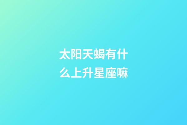 太阳天蝎有什么上升星座嘛-第1张-星座运势-玄机派