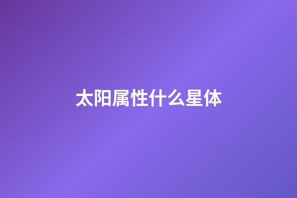 太阳属性什么星体-第1张-星座运势-玄机派