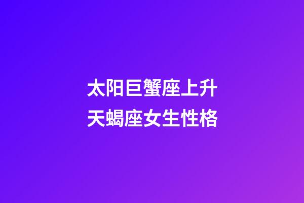 太阳巨蟹座上升天蝎座女生性格-第1张-星座运势-玄机派