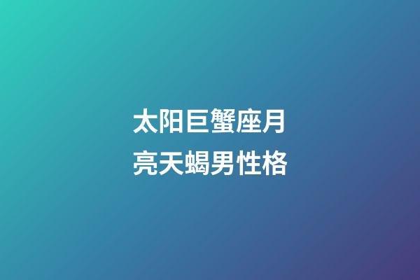 太阳巨蟹座月亮天蝎男性格-第1张-星座运势-玄机派