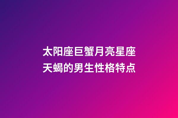 太阳座巨蟹月亮星座天蝎的男生性格特点-第1张-星座运势-玄机派