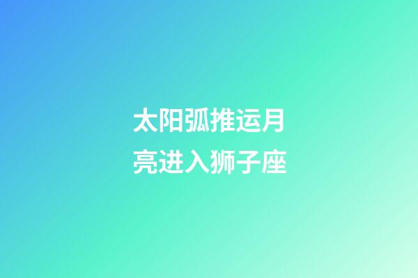 太阳弧推运月亮进入狮子座-第1张-星座运势-玄机派