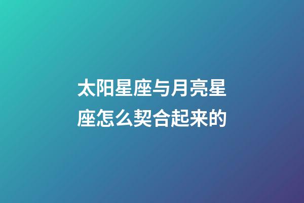 太阳星座与月亮星座怎么契合起来的-第1张-星座运势-玄机派