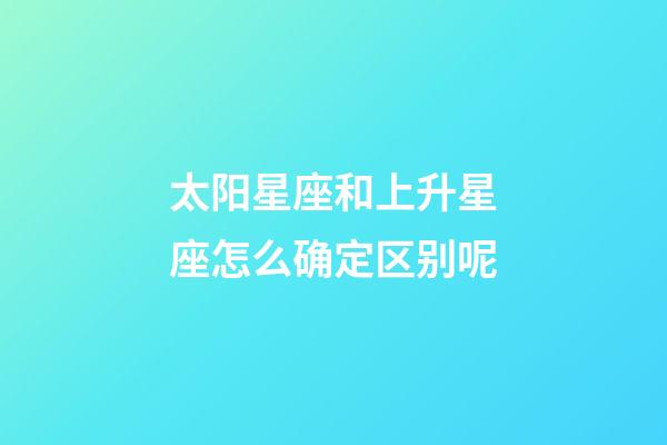 太阳星座和上升星座怎么确定区别呢-第1张-星座运势-玄机派