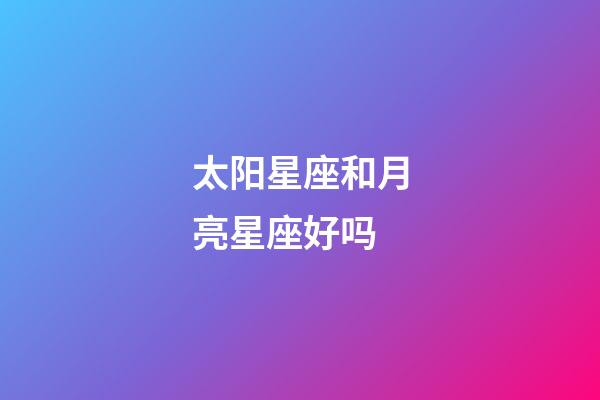 太阳星座和月亮星座好吗-第1张-星座运势-玄机派