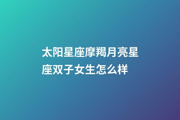 太阳星座摩羯月亮星座双子女生怎么样-第1张-星座运势-玄机派