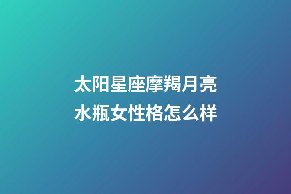 太阳星座摩羯月亮水瓶女性格怎么样-第1张-星座运势-玄机派