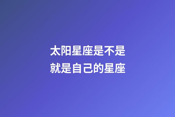 太阳星座是不是就是自己的星座-第1张-星座运势-玄机派