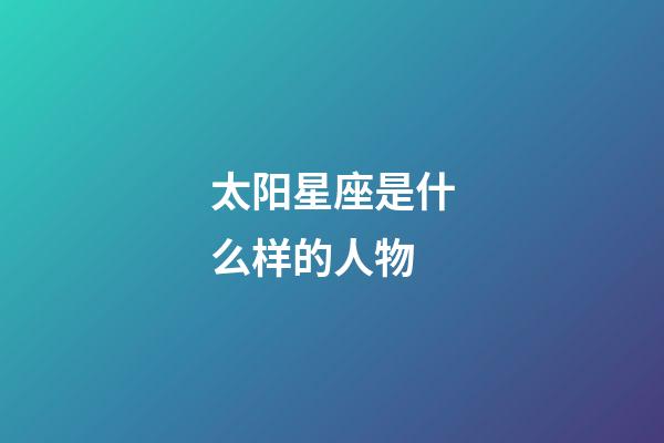 太阳星座是什么样的人物-第1张-星座运势-玄机派