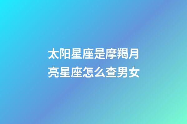 太阳星座是摩羯月亮星座怎么查男女-第1张-星座运势-玄机派