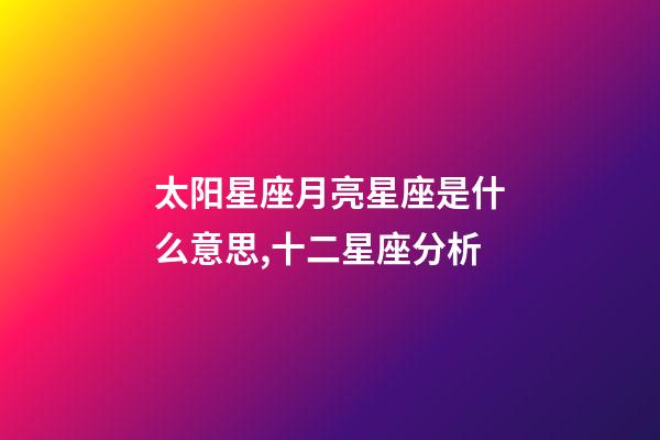 太阳星座月亮星座是什么意思,十二星座分析-第1张-观点-玄机派
