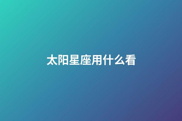 太阳星座用什么看-第1张-星座运势-玄机派