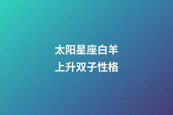 太阳星座白羊上升双子性格-第1张-星座运势-玄机派