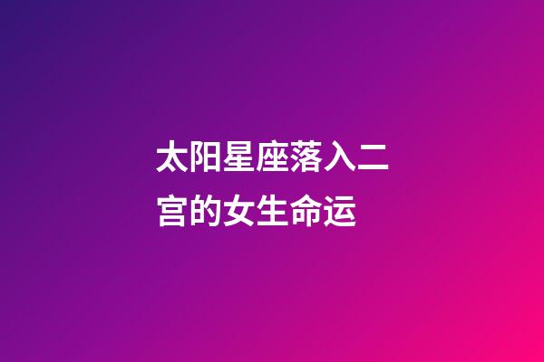 太阳星座落入二宫的女生命运-第1张-星座运势-玄机派