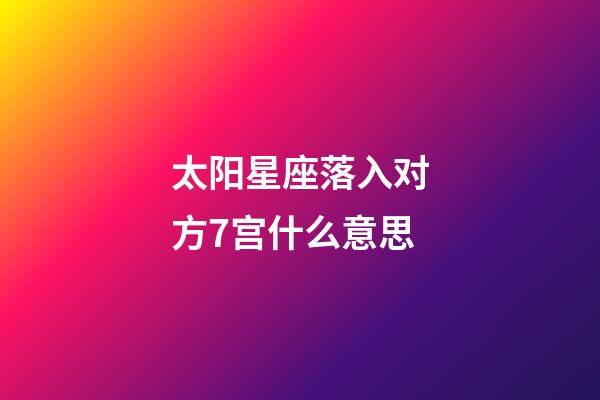 太阳星座落入对方7宫什么意思-第1张-星座运势-玄机派