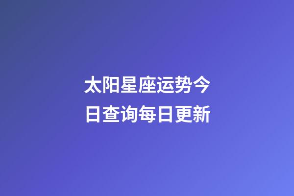 太阳星座运势今日查询每日更新-第1张-星座运势-玄机派