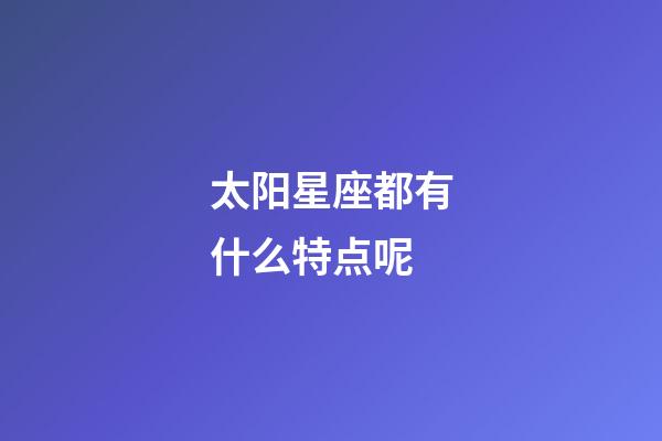 太阳星座都有什么特点呢-第1张-星座运势-玄机派