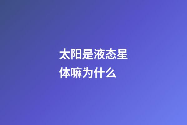 太阳是液态星体嘛为什么-第1张-星座运势-玄机派