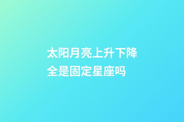 太阳月亮上升下降全是固定星座吗-第1张-星座运势-玄机派