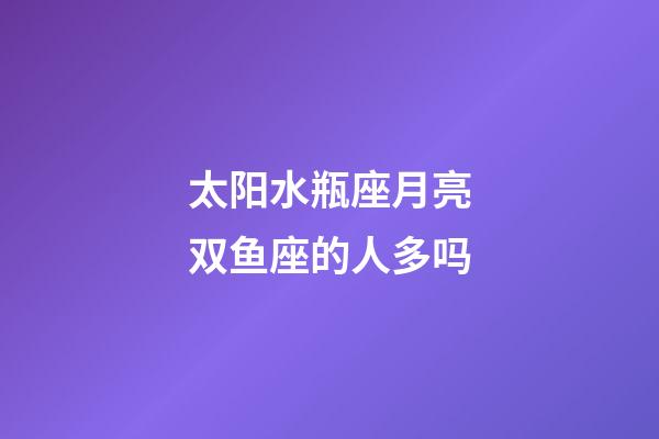 太阳水瓶座月亮双鱼座的人多吗-第1张-星座运势-玄机派