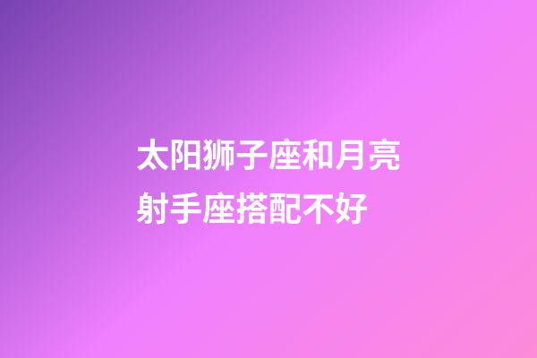 太阳狮子座和月亮射手座搭配不好-第1张-星座运势-玄机派