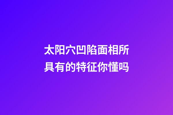 太阳穴凹陷面相所具有的特征你懂吗