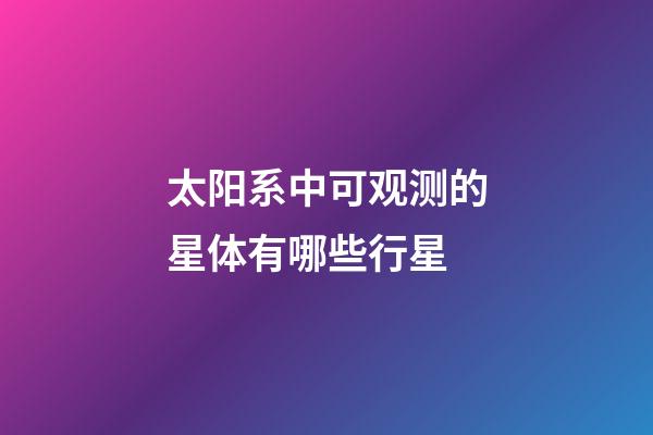 太阳系中可观测的星体有哪些行星-第1张-星座运势-玄机派