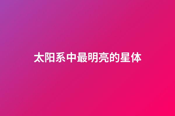 太阳系中最明亮的星体-第1张-星座运势-玄机派