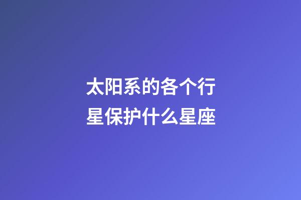 太阳系的各个行星保护什么星座-第1张-星座运势-玄机派