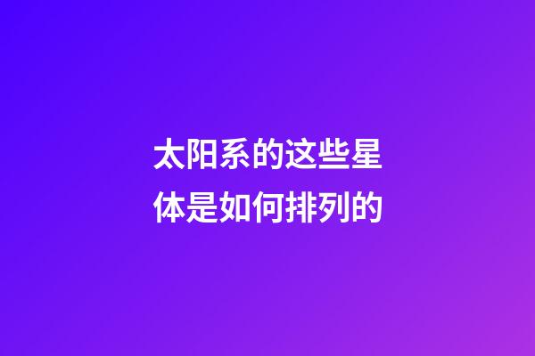 太阳系的这些星体是如何排列的-第1张-星座运势-玄机派