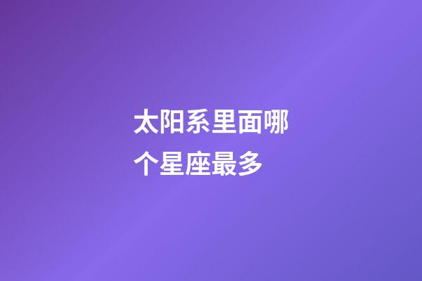 太阳系里面哪个星座最多-第1张-星座运势-玄机派