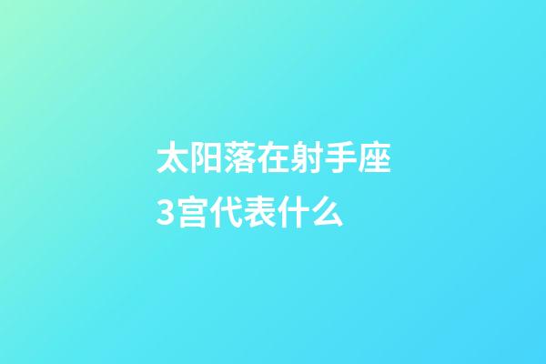 太阳落在射手座3宫代表什么-第1张-星座运势-玄机派