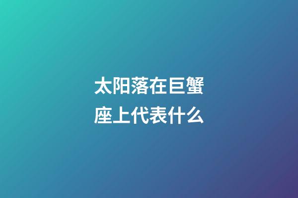 太阳落在巨蟹座上代表什么-第1张-星座运势-玄机派