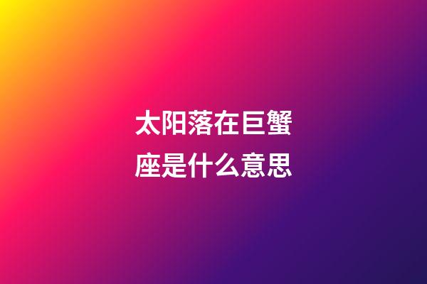 太阳落在巨蟹座是什么意思-第1张-星座运势-玄机派