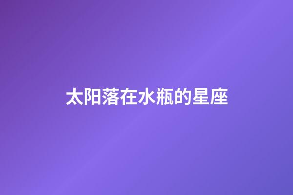 太阳落在水瓶的星座-第1张-星座运势-玄机派