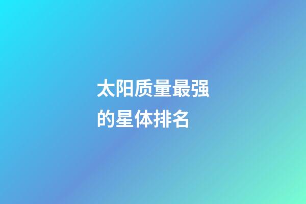 太阳质量最强的星体排名-第1张-星座运势-玄机派