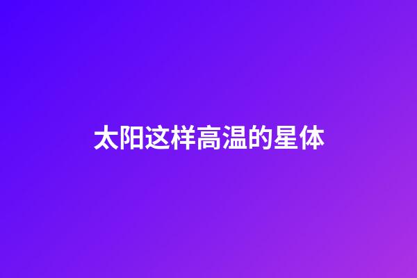 太阳这样高温的星体-第1张-星座运势-玄机派