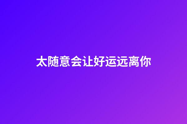 太随意会让好运远离你