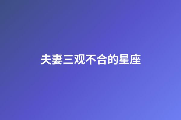 夫妻三观不合的星座-第1张-星座运势-玄机派