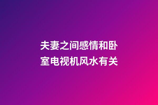 夫妻之间感情和卧室电视机风水有关
