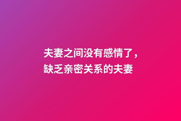 夫妻之间没有感情了，缺乏亲密关系的夫妻-第1张-观点-玄机派