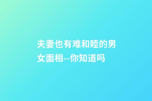 夫妻也有难和睦的男女面相--你知道吗