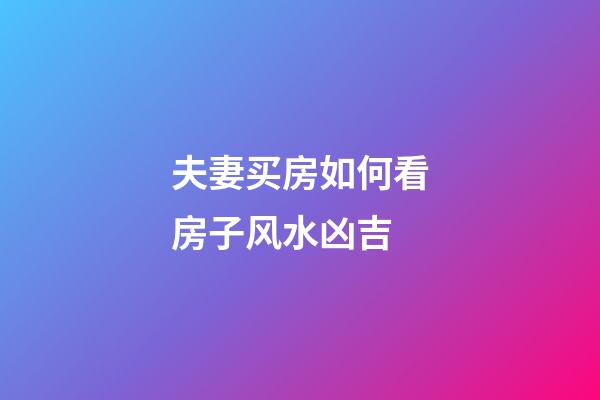 夫妻买房如何看房子风水凶吉