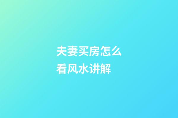 夫妻买房怎么看风水讲解