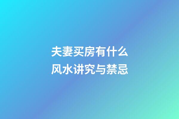 夫妻买房有什么风水讲究与禁忌