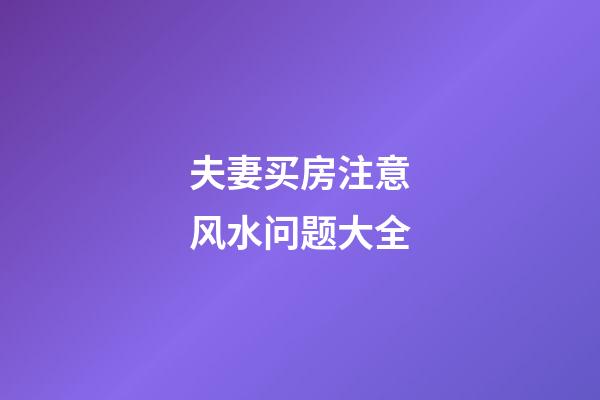 夫妻买房注意风水问题大全